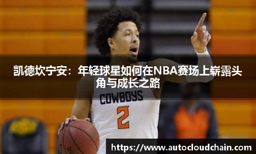 凯德坎宁安:年轻球星如何在NBA赛场上崭露头角与成长之路